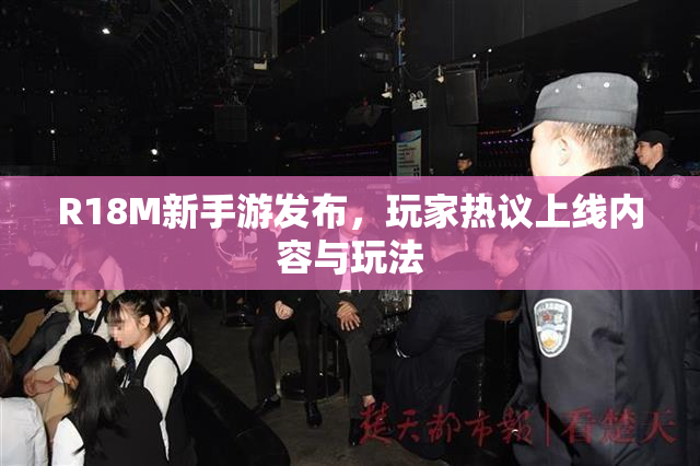 R18M新手游发布，玩家热议上线内容与玩法