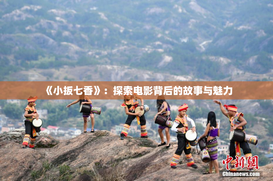 《小扳七香》：探索电影背后的故事与魅力