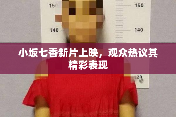 小坂七香新片上映，观众热议其精彩表现