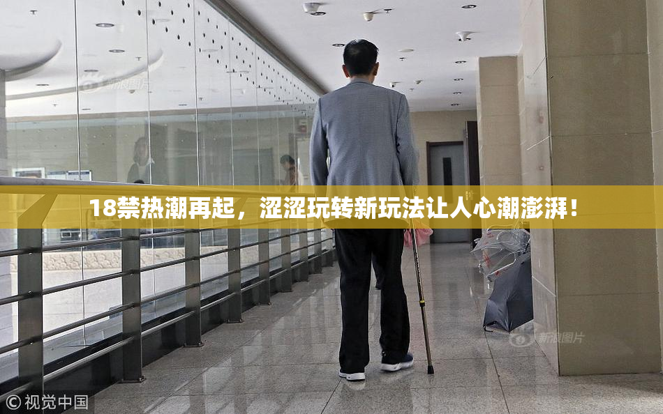 18禁热潮再起，涩涩玩转新玩法让人心潮澎湃！