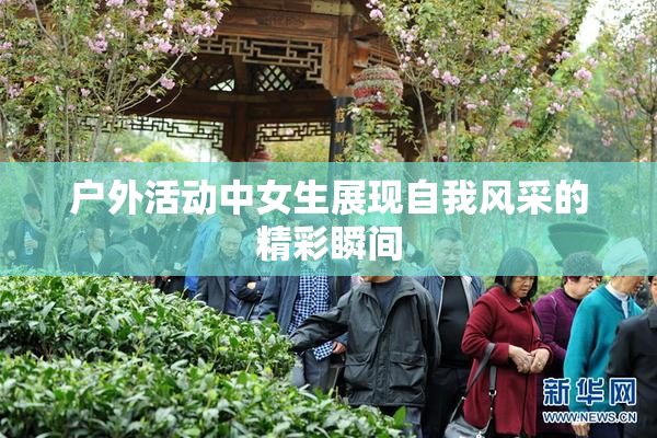 户外活动中女生展现自我风采的精彩瞬间