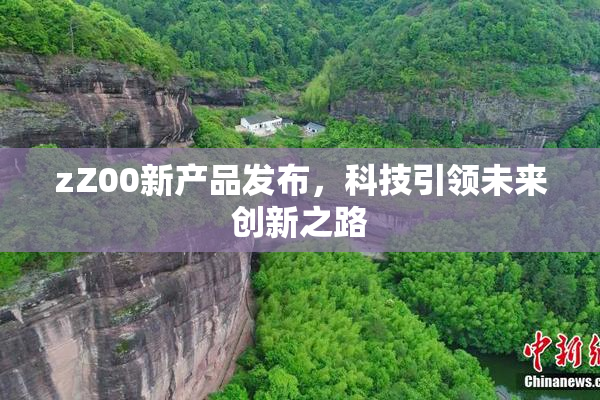 zZ00新产品发布，科技引领未来创新之路