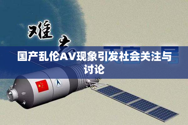 国产乱伦AV现象引发社会关注与讨论