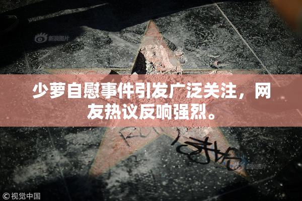 少萝自慰事件引发广泛关注，网友热议反响强烈。