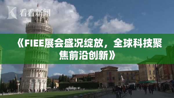 《FIEE展会盛况绽放，全球科技聚焦前沿创新》