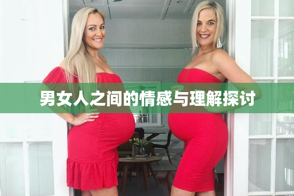 男女人之间的情感与理解探讨
