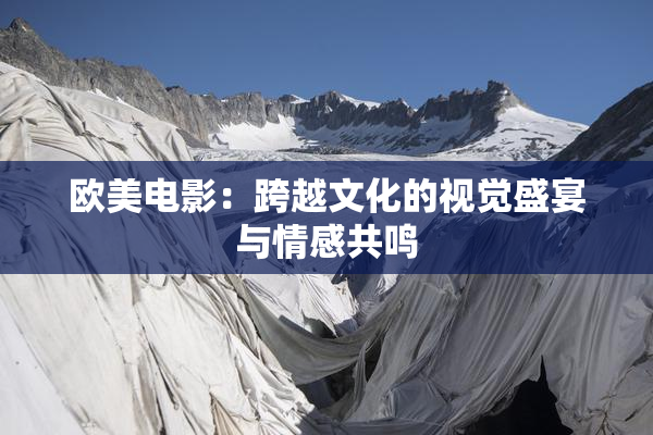 欧美电影：跨越文化的视觉盛宴与情感共鸣