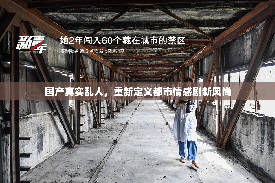 国产真实乱人，重新定义都市情感剧新风尚