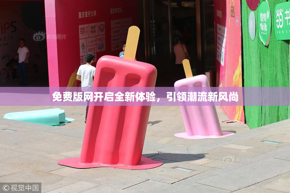免费版网开启全新体验，引领潮流新风尚