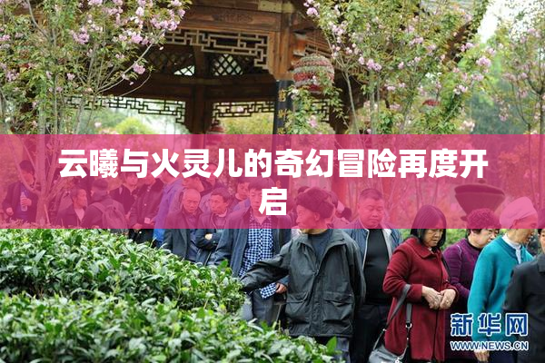 云曦与火灵儿的奇幻冒险再度开启