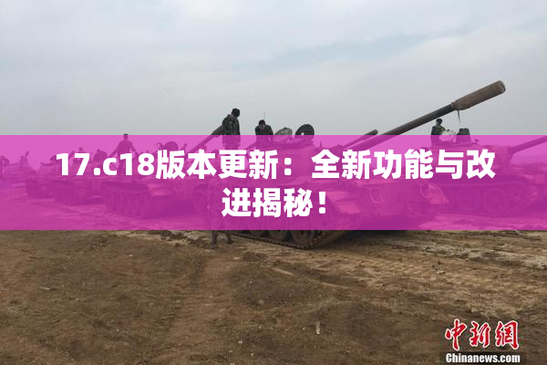 17.c18版本更新：全新功能与改进揭秘！