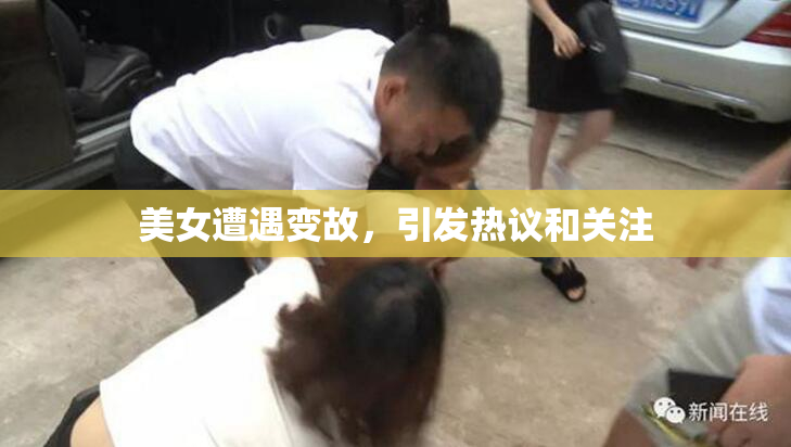 美女遭遇变故，引发热议和关注