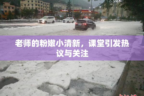 老师的粉嫩小清新，课堂引发热议与关注