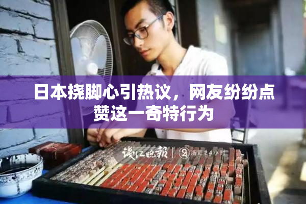 日本挠脚心引热议，网友纷纷点赞这一奇特行为