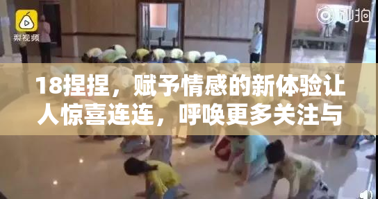 18捏捏，赋予情感的新体验让人惊喜连连，呼唤更多关注与探讨