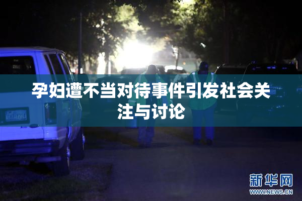 孕妇遭不当对待事件引发社会关注与讨论