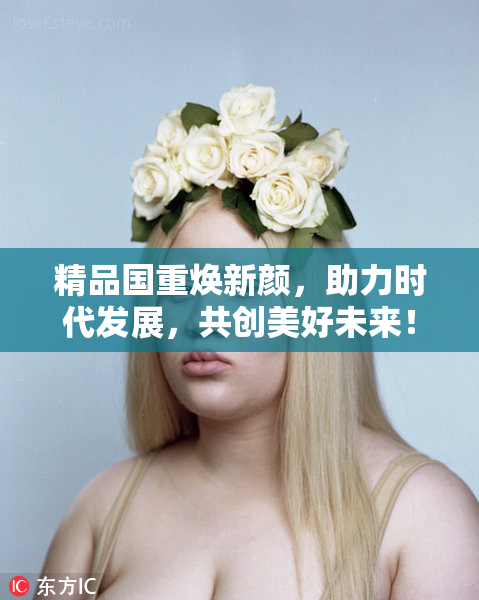 精品国重焕新颜，助力时代发展，共创美好未来！