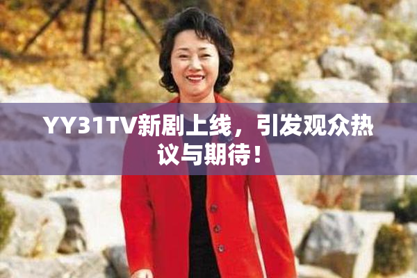 YY31TV新剧上线，引发观众热议与期待！