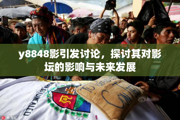 y8848影引发讨论，探讨其对影坛的影响与未来发展