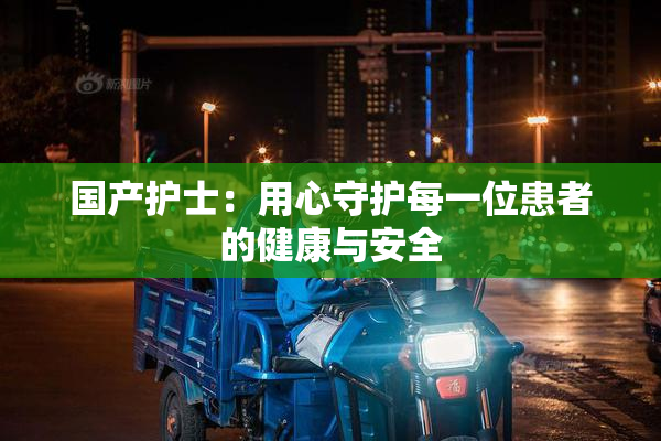 国产护士：用心守护每一位患者的健康与安全