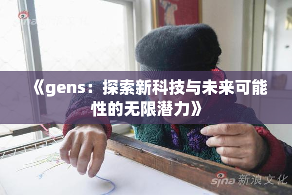 《gens：探索新科技与未来可能性的无限潜力》