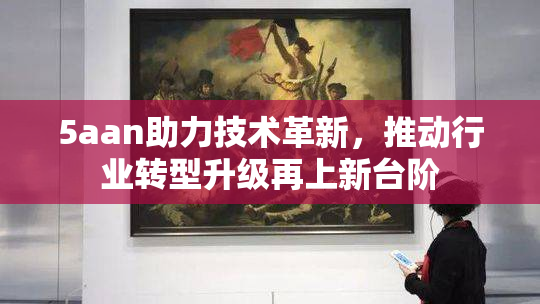 5aan助力技术革新，推动行业转型升级再上新台阶