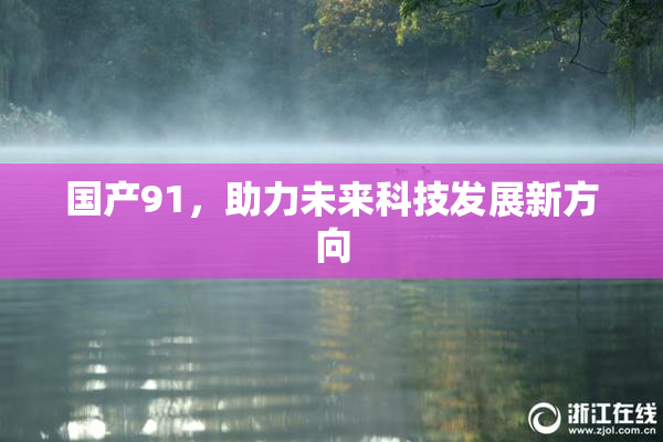国产91，助力未来科技发展新方向