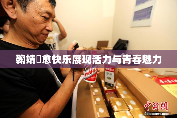 鞠婧祎愈快乐展现活力与青春魅力