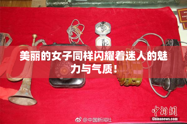 美丽的女子同样闪耀着迷人的魅力与气质！