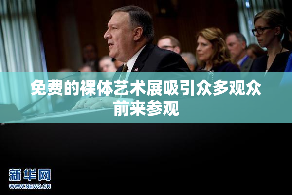 免费的裸体艺术展吸引众多观众前来参观