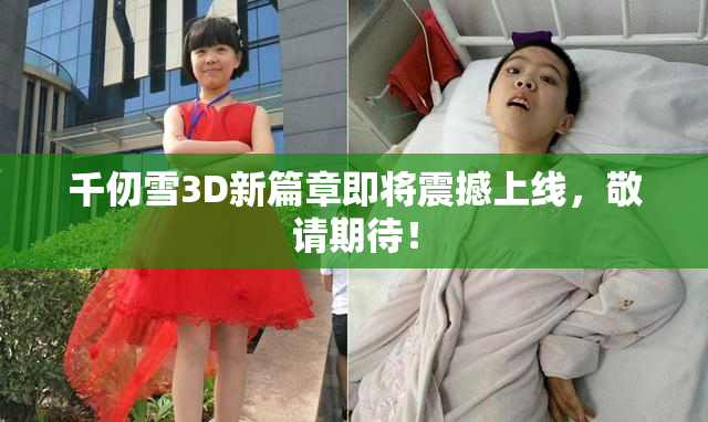 千仞雪3D新篇章即将震撼上线，敬请期待！
