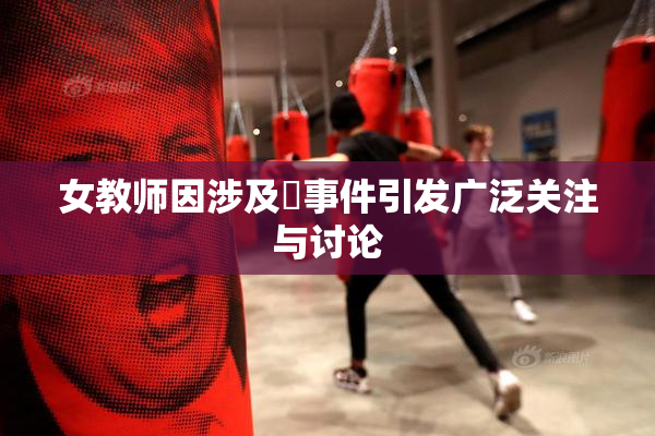 女教师因涉及婬事件引发广泛关注与讨论