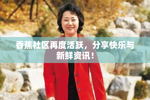 香蕉社区再度活跃，分享快乐与新鲜资讯！