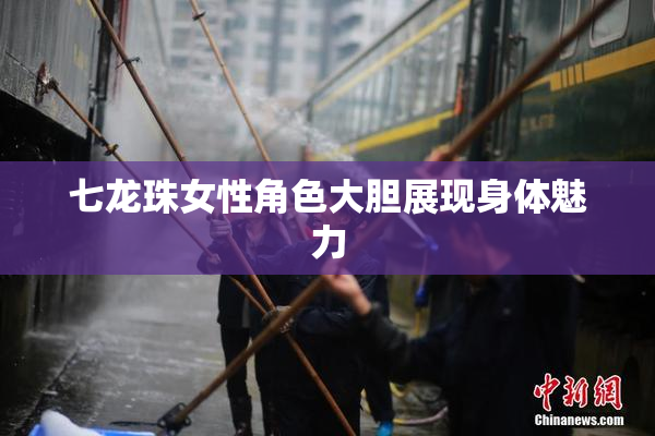 七龙珠女性角色大胆展现身体魅力