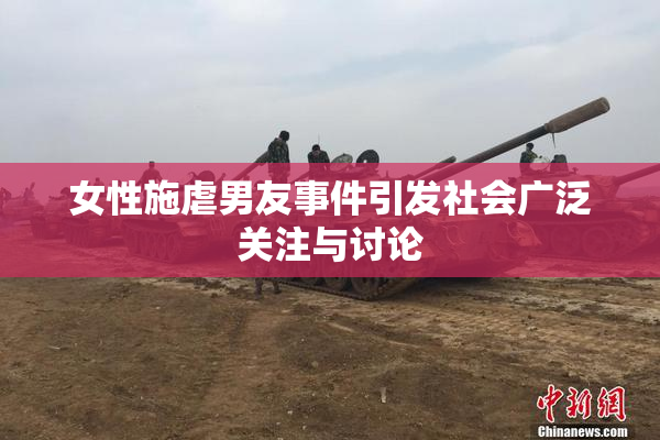 女性施虐男友事件引发社会广泛关注与讨论
