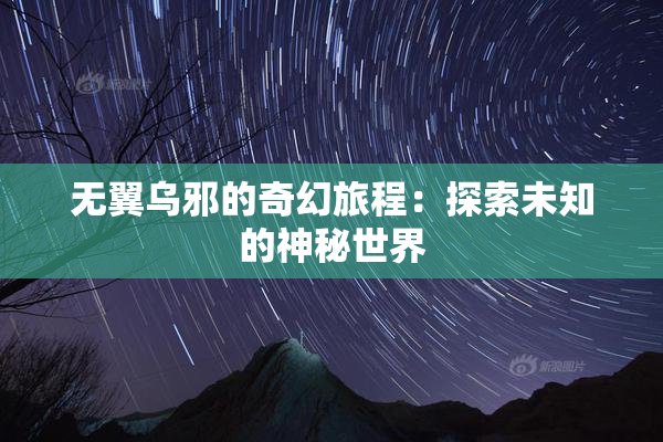 无翼乌邪的奇幻旅程：探索未知的神秘世界