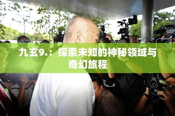 九玄9.：探索未知的神秘领域与奇幻旅程