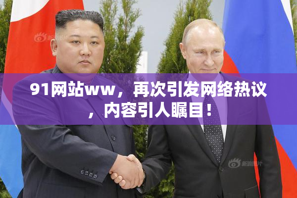 91网站ww，再次引发网络热议，内容引人瞩目！