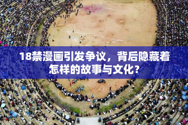 18禁漫画引发争议，背后隐藏着怎样的故事与文化？