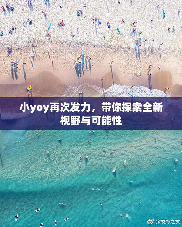 小yoy再次发力，带你探索全新视野与可能性