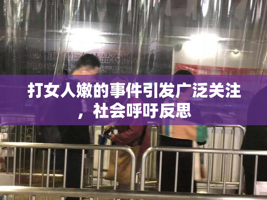 打女人嫩的事件引发广泛关注，社会呼吁反思