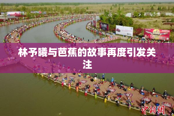 林予曦与芭蕉的故事再度引发关注