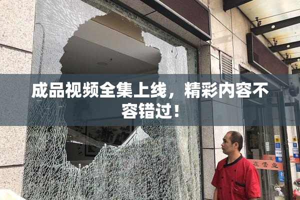 成品视频全集上线，精彩内容不容错过！