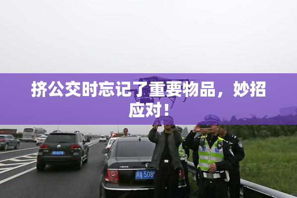 挤公交时忘记了重要物品，妙招应对！