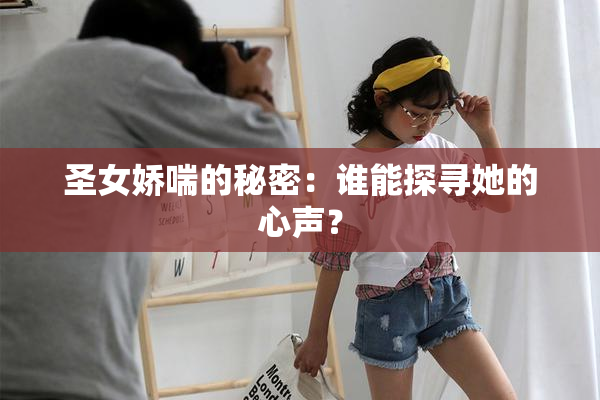 圣女娇喘的秘密：谁能探寻她的心声？