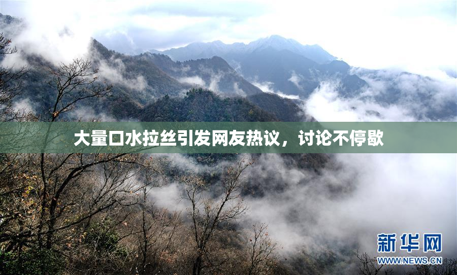 大量口水拉丝引发网友热议，讨论不停歇