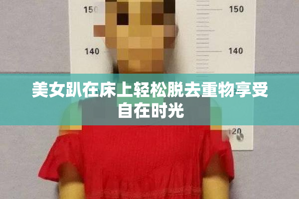 美女趴在床上轻松脱去重物享受自在时光