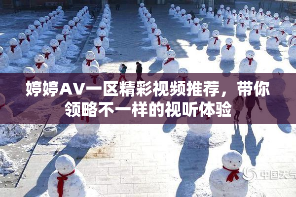 婷婷AV一区精彩视频推荐，带你领略不一样的视听体验
