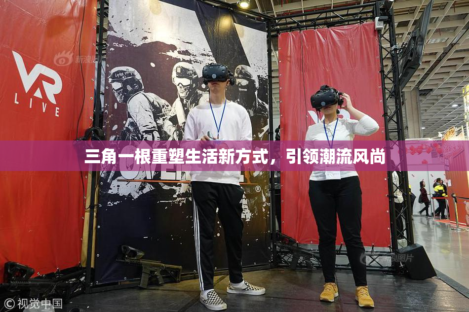 三角一根重塑生活新方式，引领潮流风尚