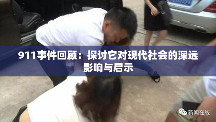 911事件回顾：探讨它对现代社会的深远影响与启示
